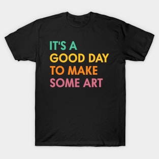 It's A Good Day To Make Some Art Artist Art Teacher T-Shirt